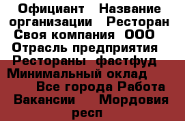Официант › Название организации ­ Ресторан Своя компания, ООО › Отрасль предприятия ­ Рестораны, фастфуд › Минимальный оклад ­ 20 000 - Все города Работа » Вакансии   . Мордовия респ.